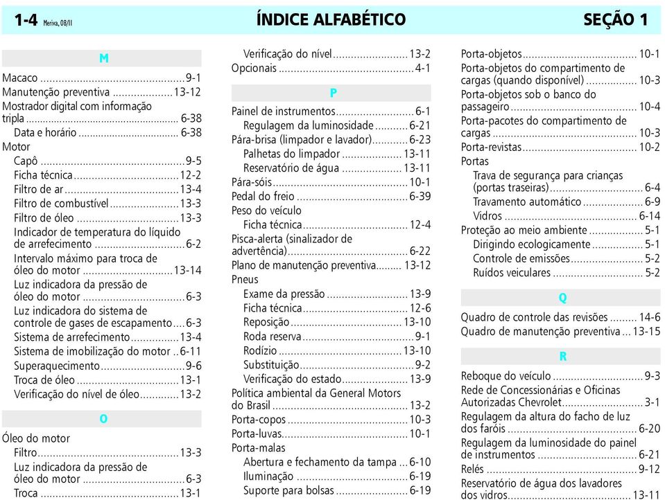 ..13-14 Luz indicadora da pressão de óleo do motor...6-3 Luz indicadora do sistema de controle de gases de escapamento...6-3 Sistema de arrefecimento...13-4 Sistema de imobilização do motor.