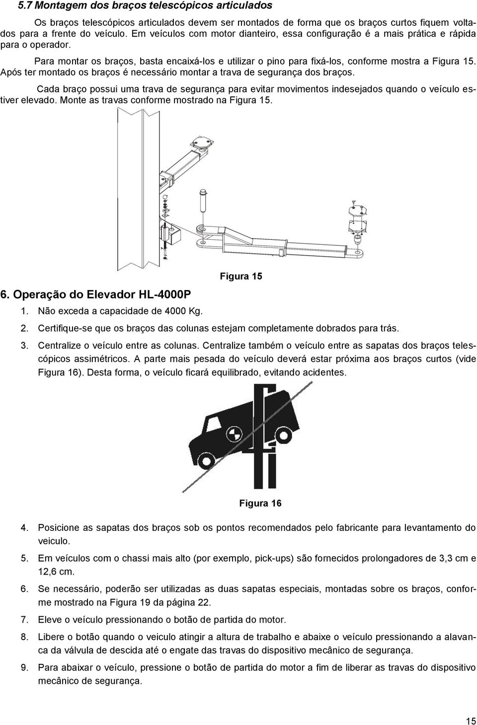 Após ter montado os braços é necessário montar a trava de segurança dos braços. Cada braço possui uma trava de segurança para evitar movimentos indesejados quando o veículo estiver elevado.