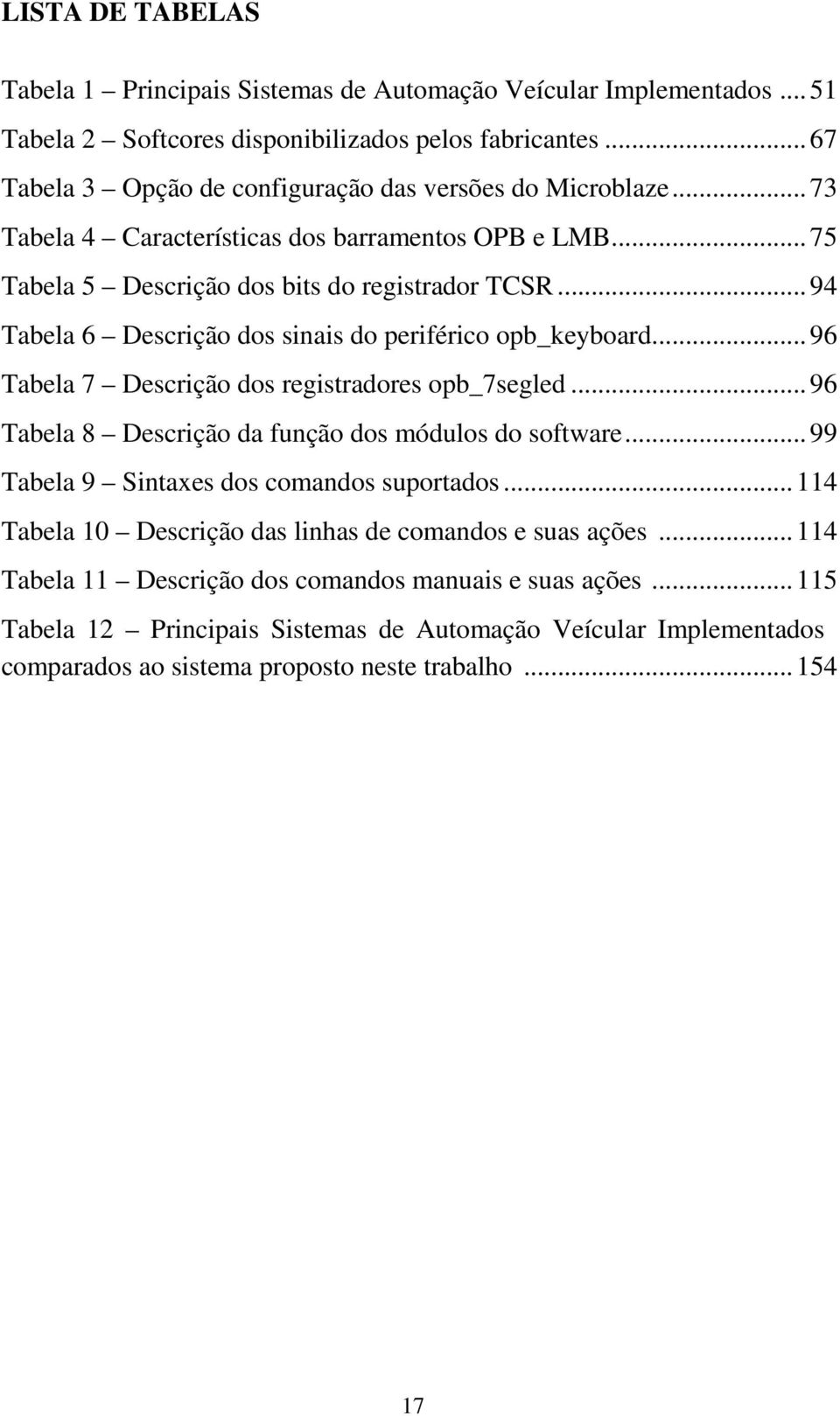 .. 94 Tabela 6 Descrição dos sinais do periférico opb_keyboard... 96 Tabela 7 Descrição dos registradores opb_7segled... 96 Tabela 8 Descrição da função dos módulos do software.