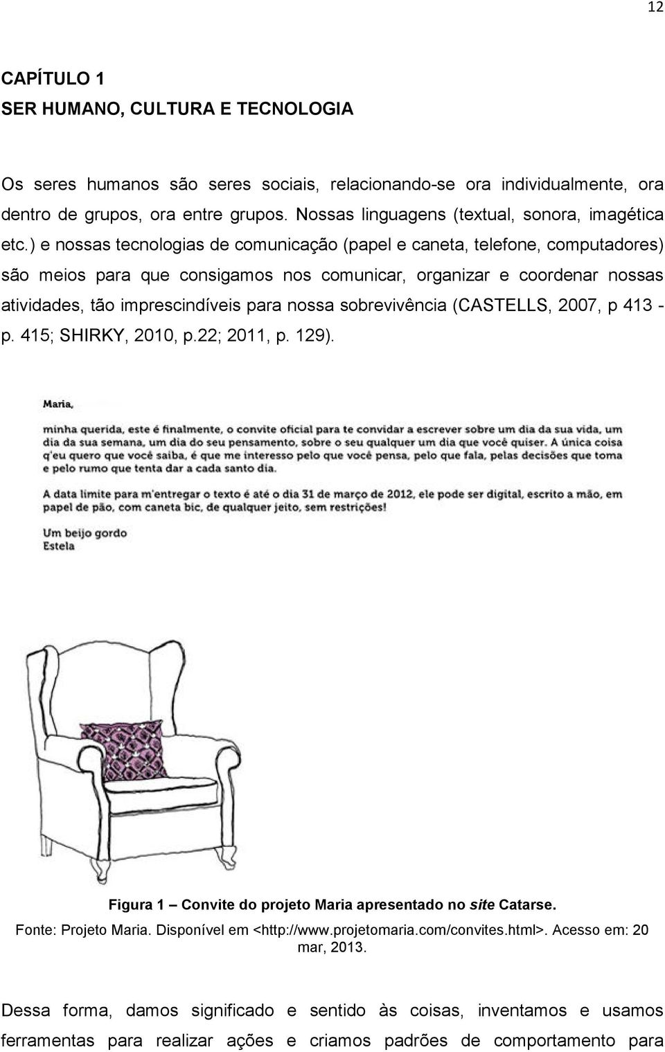 ) e nossas tecnologias de comunicação (papel e caneta, telefone, computadores) são meios para que consigamos nos comunicar, organizar e coordenar nossas atividades, tão imprescindíveis para nossa