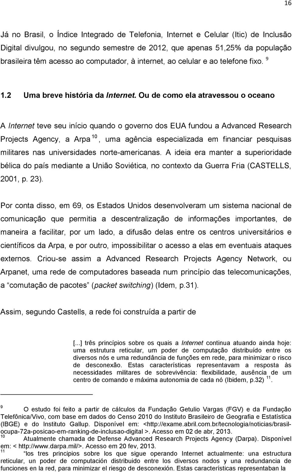 Ou de como ela atravessou o oceano A Internet teve seu início quando o governo dos EUA fundou a Advanced Research Projects Agency, a Arpa 10, uma agência especializada em financiar pesquisas