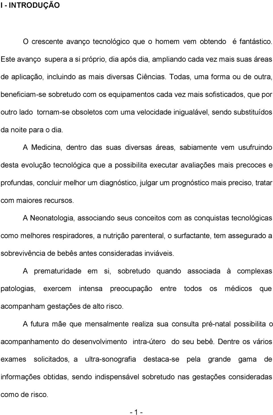 Todas, uma forma ou de outra, beneficiam-se sobretudo com os equipamentos cada vez mais sofisticados, que por outro lado tornam-se obsoletos com uma velocidade inigualável, sendo substituídos da