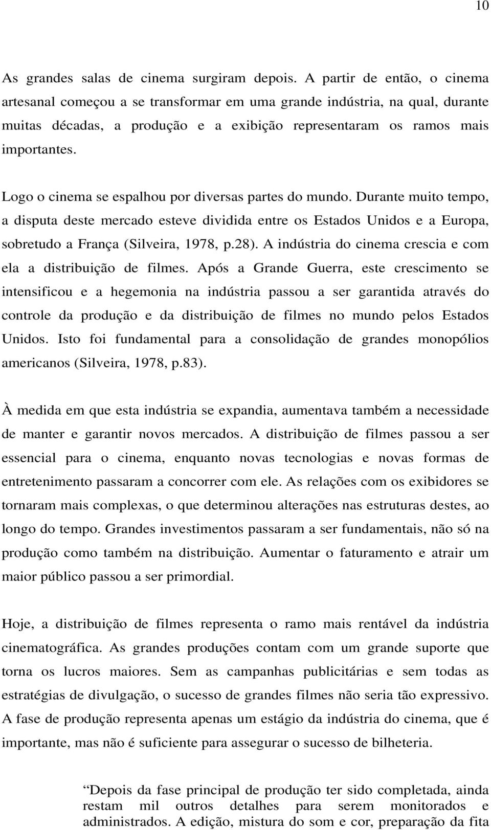 Logo o cinema se espalhou por diversas partes do mundo. Durante muito tempo, a disputa deste mercado esteve dividida entre os Estados Unidos e a Europa, sobretudo a França (Silveira, 1978, p.28).