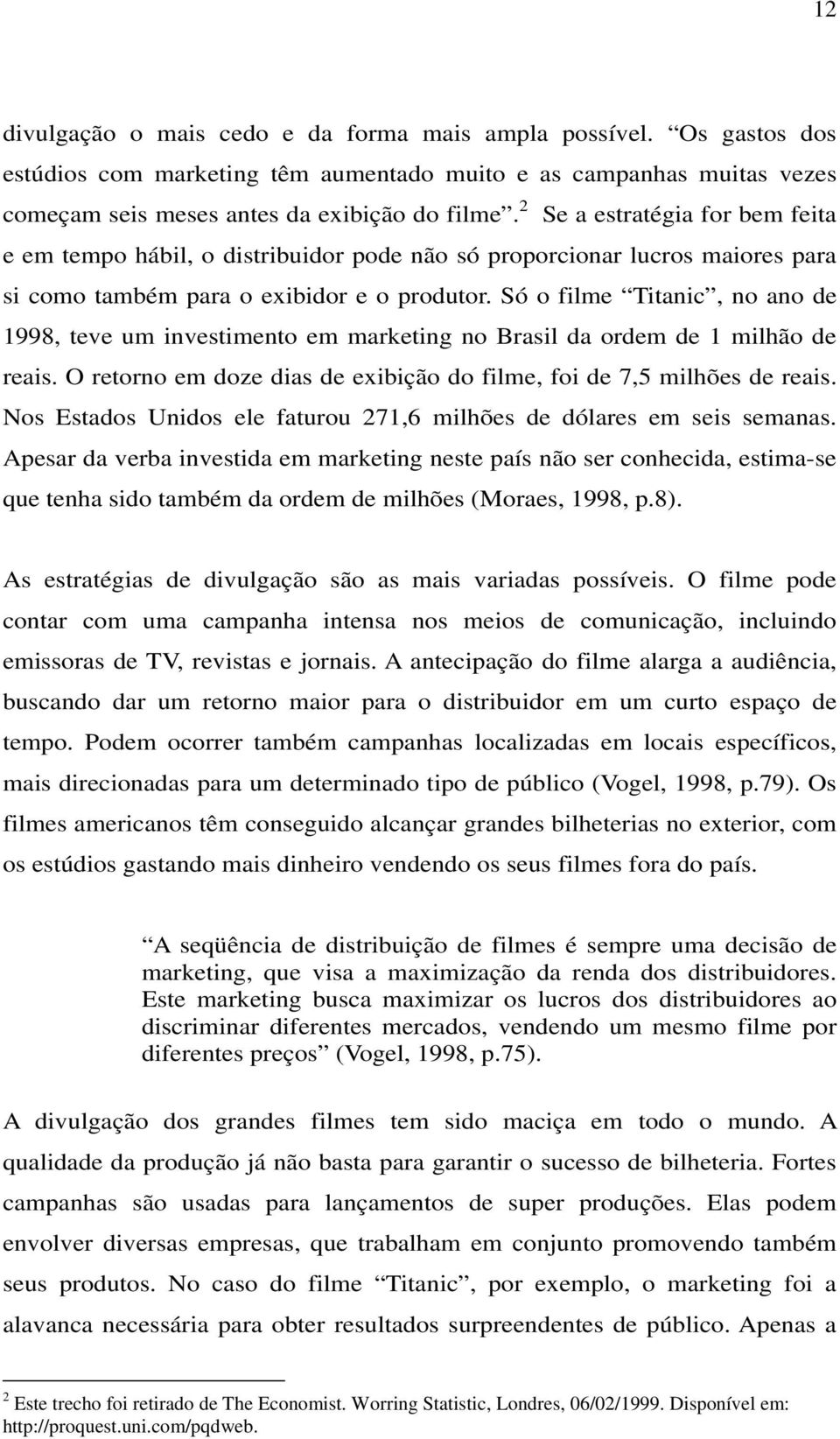 Só o filme Titanic, no ano de 1998, teve um investimento em marketing no Brasil da ordem de 1 milhão de reais. O retorno em doze dias de exibição do filme, foi de 7,5 milhões de reais.