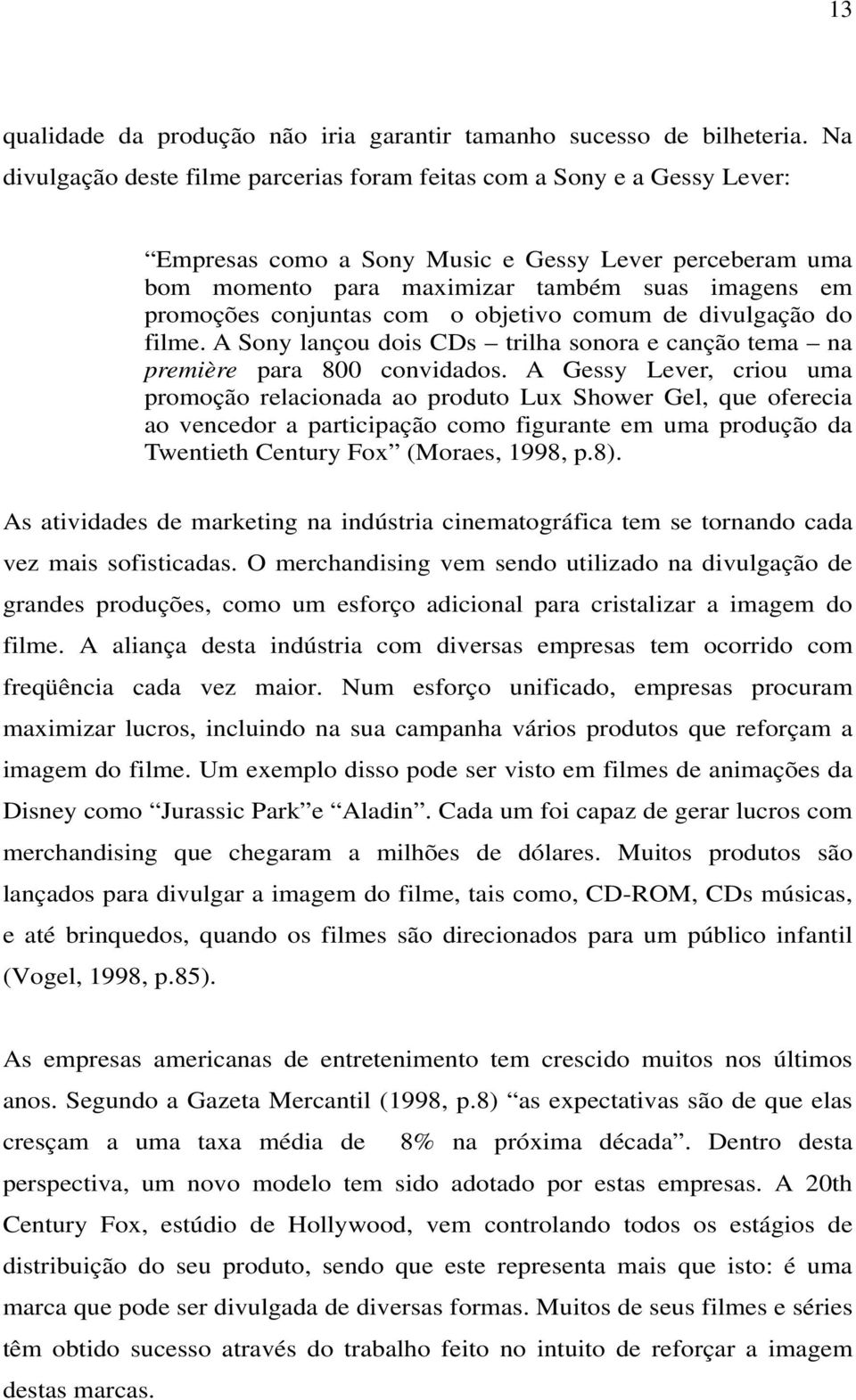 conjuntas com o objetivo comum de divulgação do filme. A Sony lançou dois CDs trilha sonora e canção tema na première para 800 convidados.