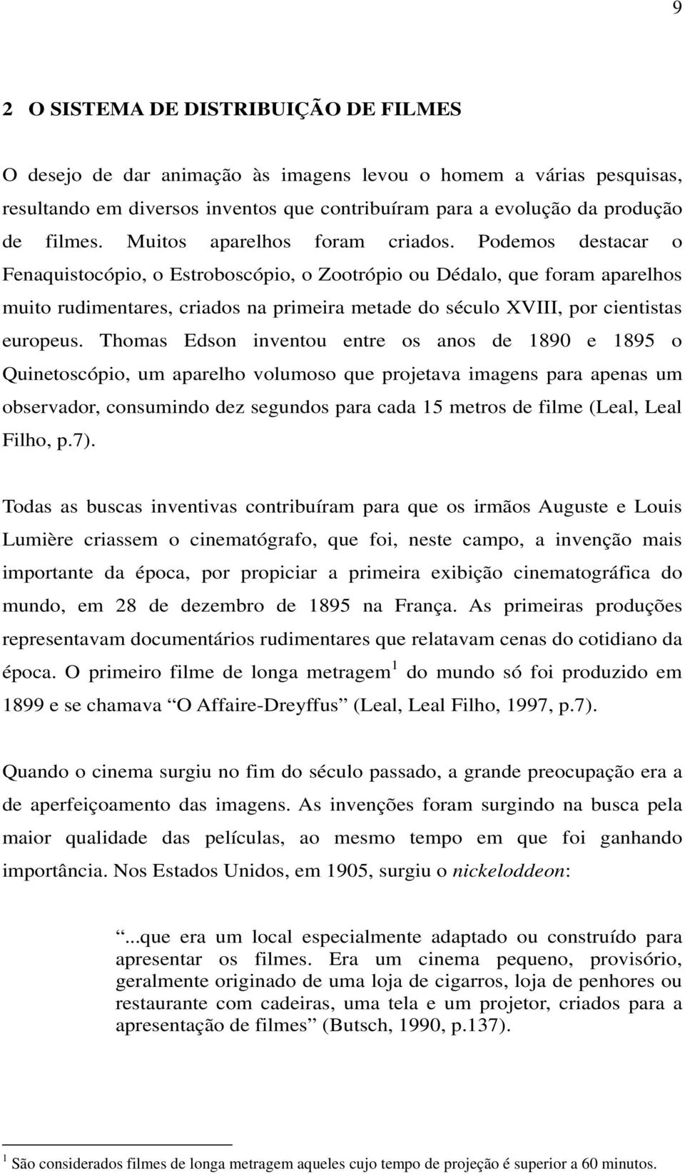 Podemos destacar o Fenaquistocópio, o Estroboscópio, o Zootrópio ou Dédalo, que foram aparelhos muito rudimentares, criados na primeira metade do século XVIII, por cientistas europeus.