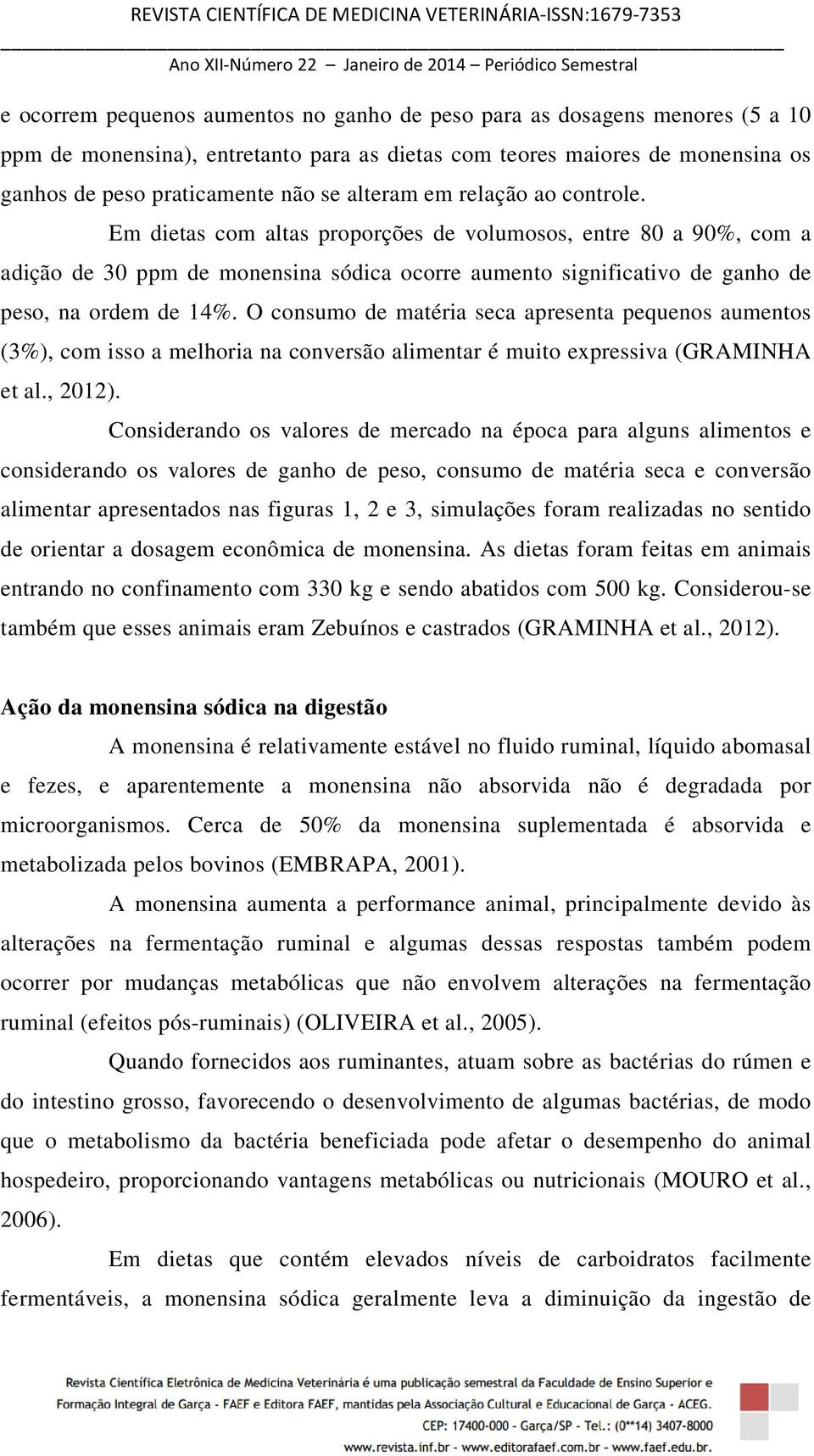 O consumo de matéria seca apresenta pequenos aumentos (3%), com isso a melhoria na conversão alimentar é muito expressiva (GRAMINHA et al., 2012).