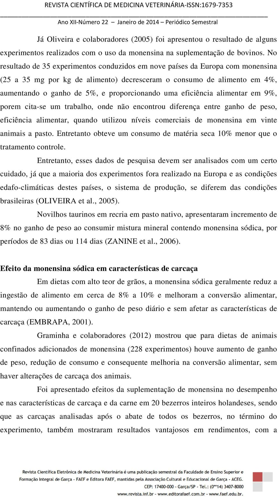 uma eficiência alimentar em 9%, porem cita-se um trabalho, onde não encontrou diferença entre ganho de peso, eficiência alimentar, quando utilizou níveis comerciais de monensina em vinte animais a