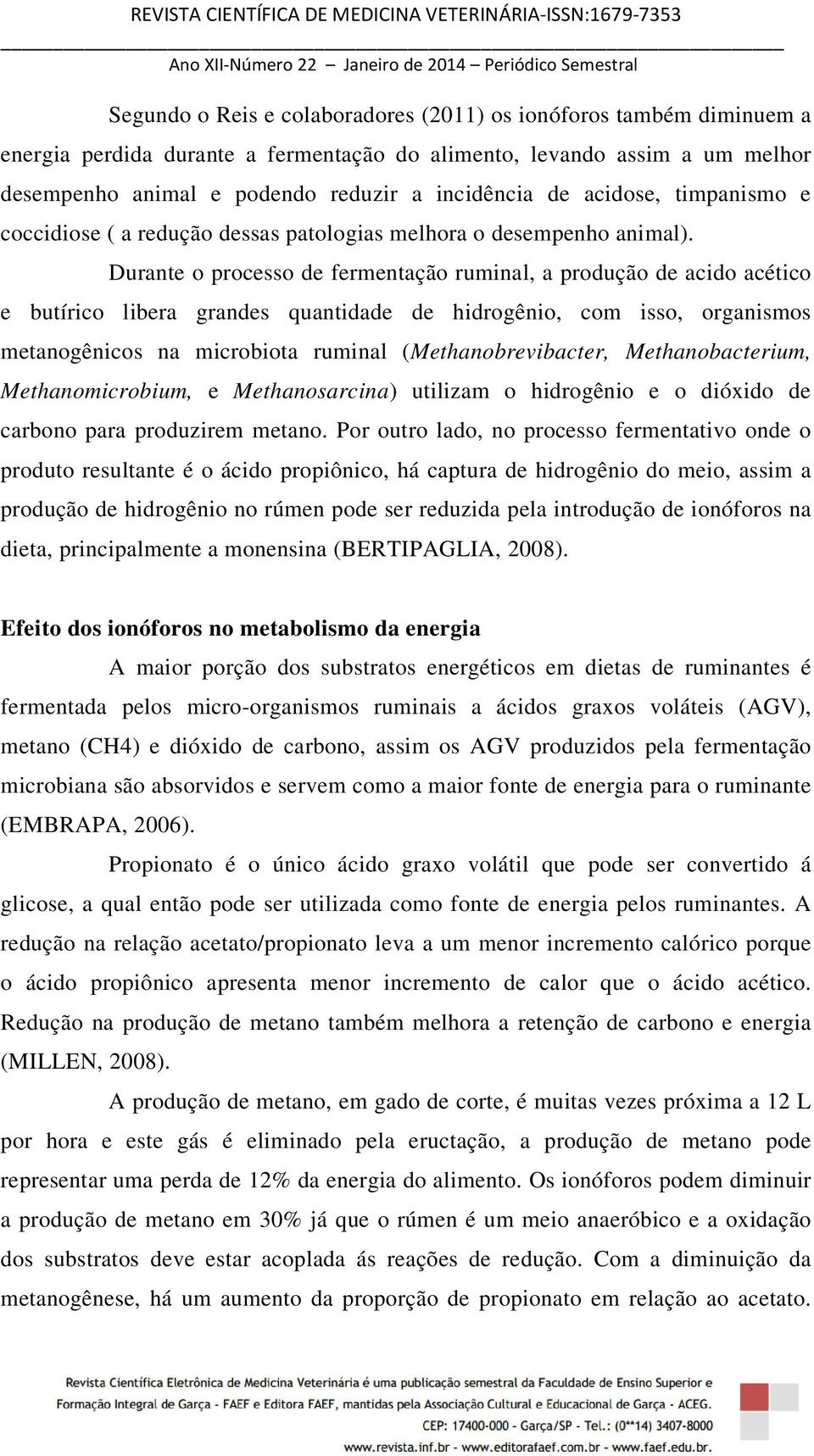 Durante o processo de fermentação ruminal, a produção de acido acético e butírico libera grandes quantidade de hidrogênio, com isso, organismos metanogênicos na microbiota ruminal