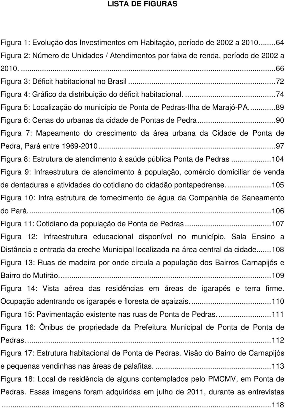 ..89 Figura 6: Cenas do urbanas da cidade de Pontas de Pedra...90 Figura 7: Mapeamento do crescimento da área urbana da Cidade de Ponta de Pedra, Pará entre 1969-2010.