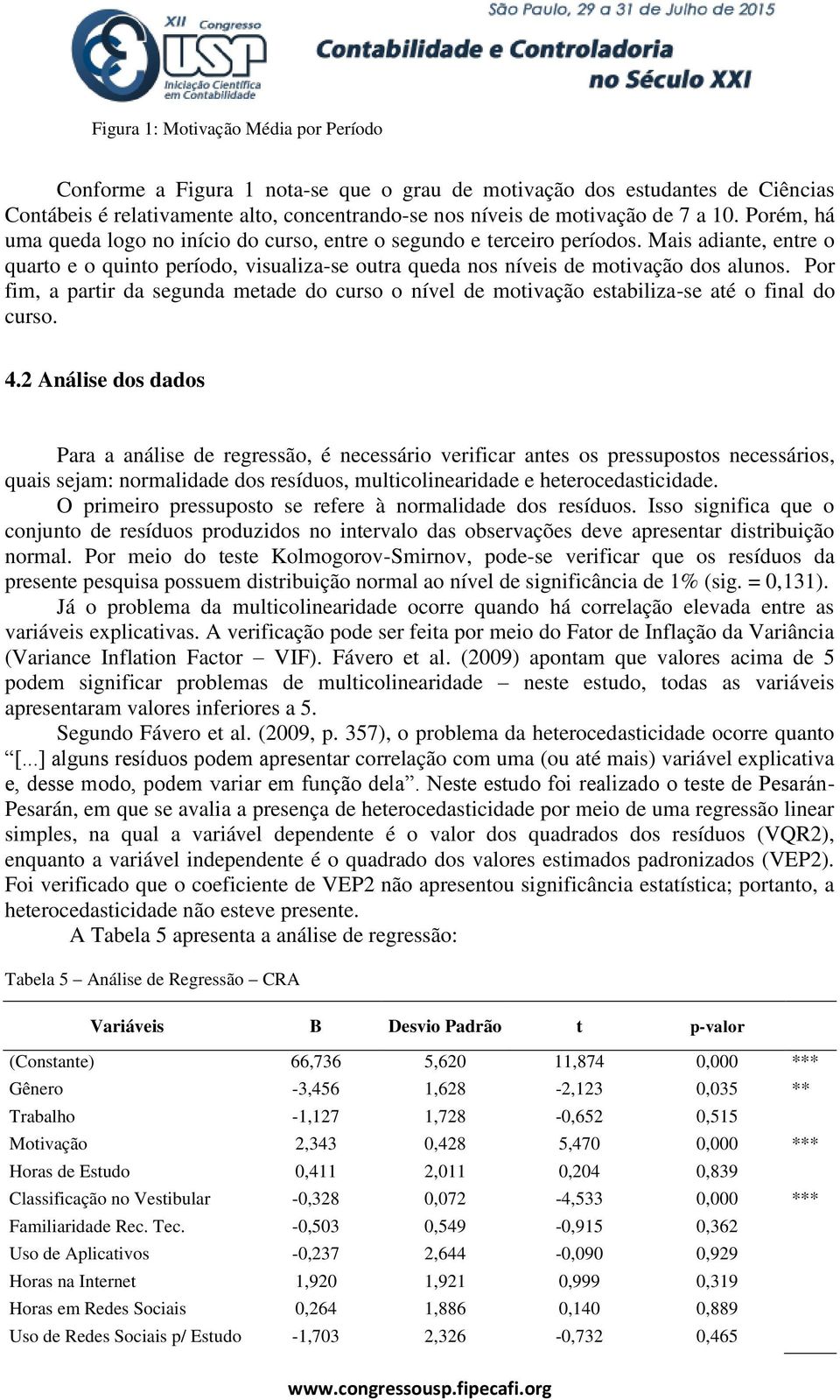 Por fim, a partir da segunda metade do curso o nível de motivação estabiliza-se até o final do curso. 4.