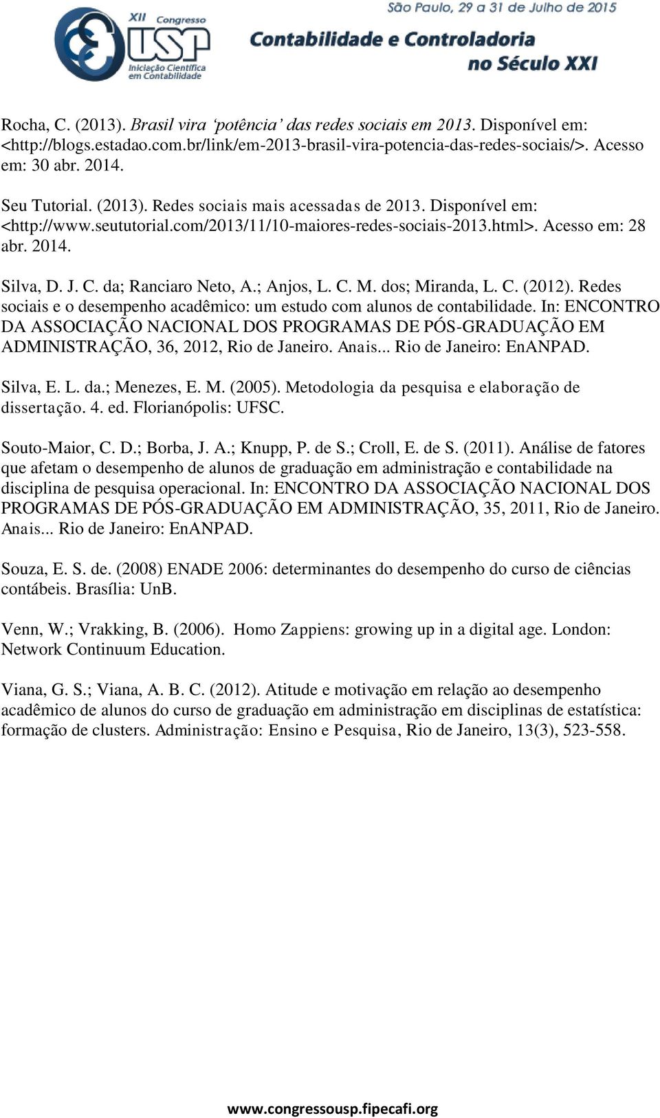 da; Ranciaro Neto, A.; Anjos, L. C. M. dos; Miranda, L. C. (2012). Redes sociais e o desempenho acadêmico: um estudo com alunos de contabilidade.