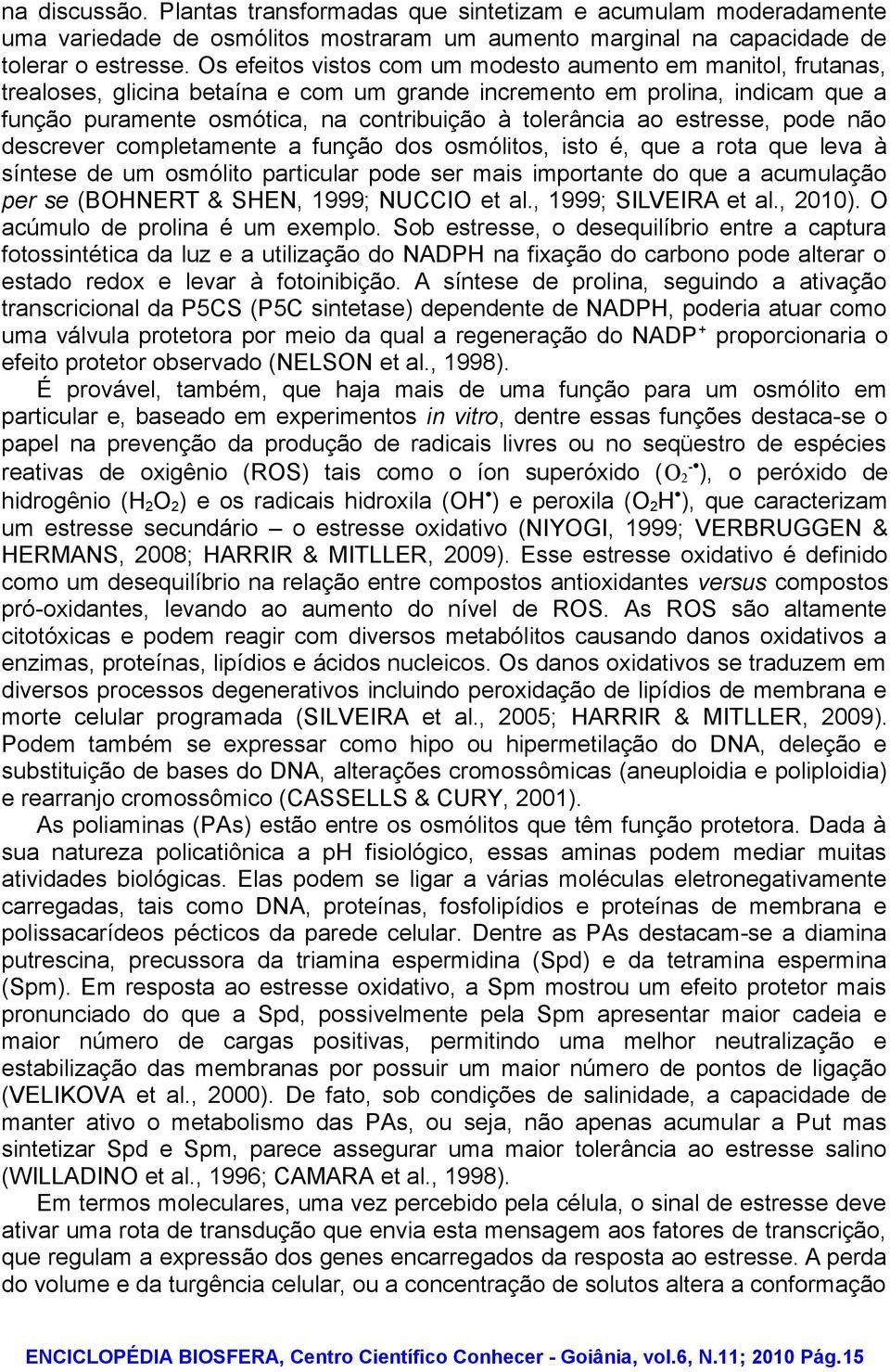 ao estresse, pode não descrever completamente a função dos osmólitos, isto é, que a rota que leva à síntese de um osmólito particular pode ser mais importante do que a acumulação per se (BOHNERT &