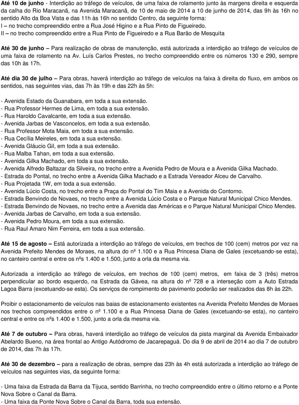 II no trecho compreendido entre a Rua Pinto de Figueiredo e a Rua Barão de Mesquita Até 30 de junho Para realização de obras de manutenção, está autorizada a interdição ao tráfego de veículos de uma