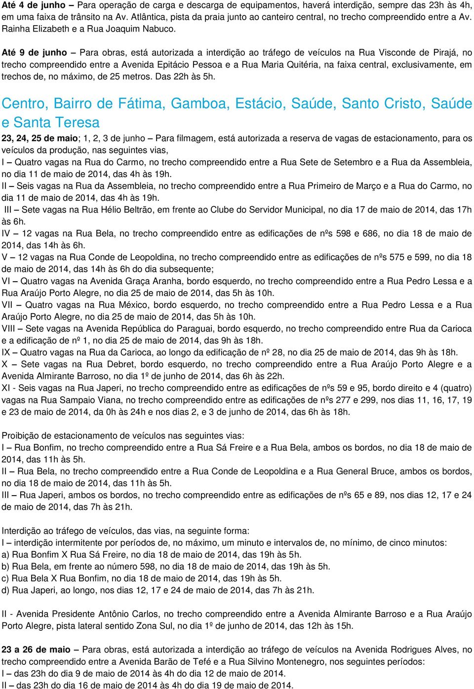 Até 9 de junho Para obras, está autorizada a interdição ao tráfego de veículos na Rua Visconde de Pirajá, no trecho compreendido entre a Avenida Epitácio Pessoa e a Rua Maria Quitéria, na faixa