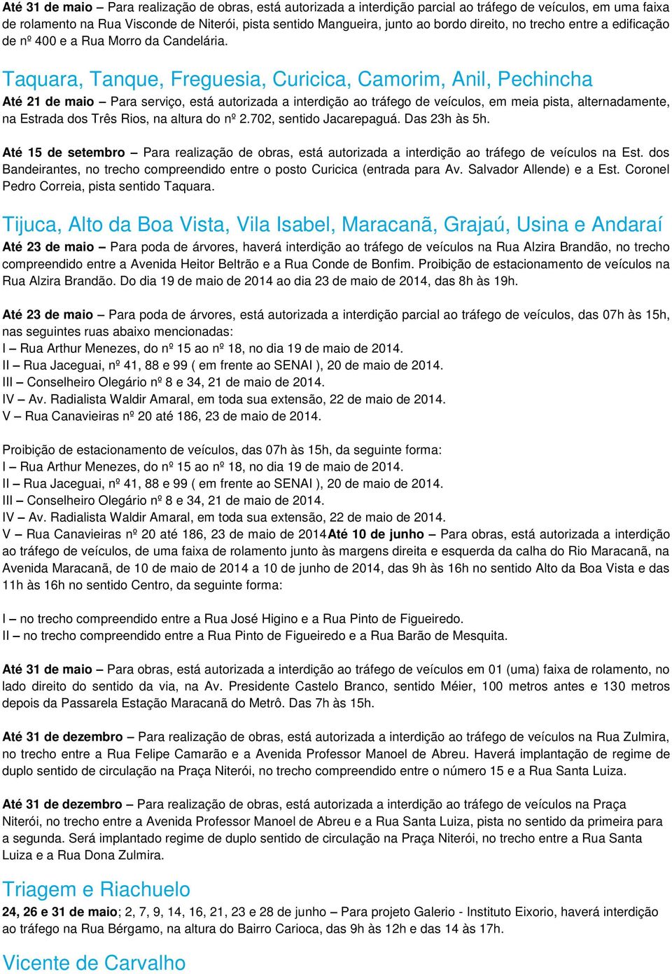 Taquara, Tanque, Freguesia, Curicica, Camorim, Anil, Pechincha Até 21 de maio Para serviço, está autorizada a interdição ao tráfego de veículos, em meia pista, alternadamente, na Estrada dos Três