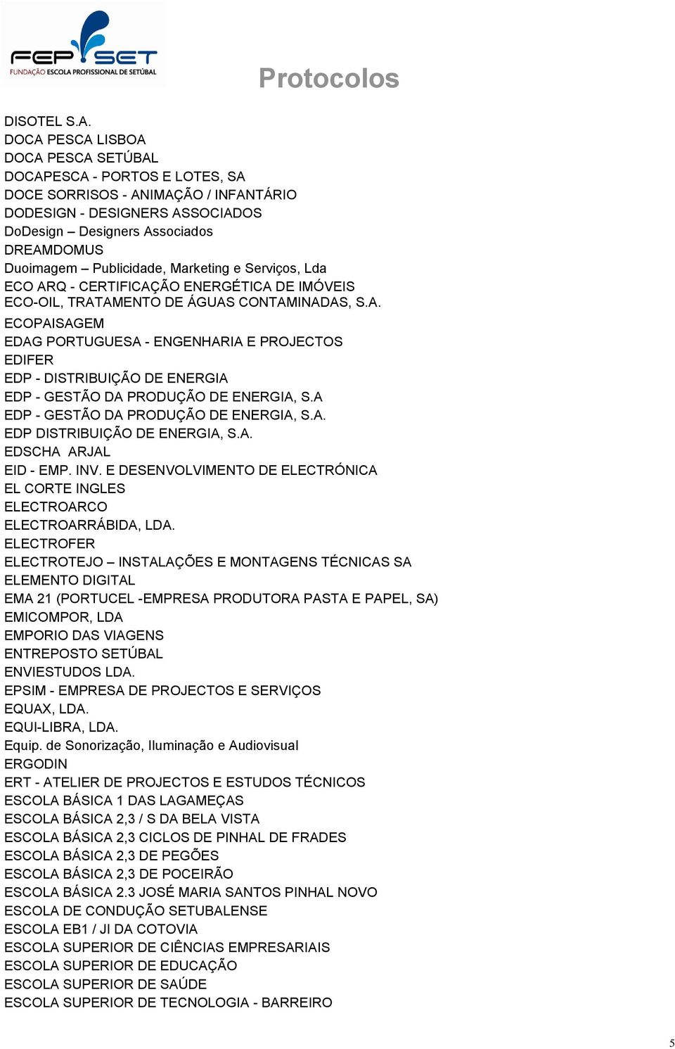 Publicidade, Marketing e Serviços, Lda ECO ARQ - CERTIFICAÇÃO ENERGÉTICA DE IMÓVEIS ECO-OIL, TRATAMENTO DE ÁGUAS CONTAMINADAS, S.A. ECOPAISAGEM EDAG PORTUGUESA - ENGENHARIA E PROJECTOS EDIFER EDP - DISTRIBUIÇÃO DE ENERGIA EDP - GESTÃO DA PRODUÇÃO DE ENERGIA, S.