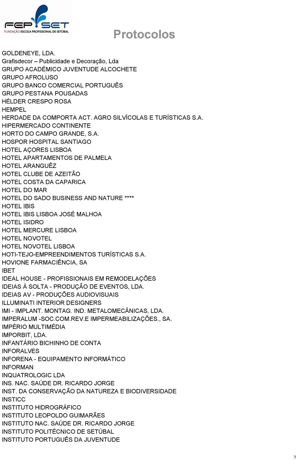 AGRO SILVÍCOLAS E TURÍSTICAS S.A. HIPERMERCADO CONTINENTE HORTO DO CAMPO GRANDE, S.A. HOSPOR HOSPITAL SANTIAGO HOTEL AÇORES LISBOA HOTEL APARTAMENTOS DE PALMELA HOTEL ARANGUÊZ HOTEL CLUBE DE AZEITÃO