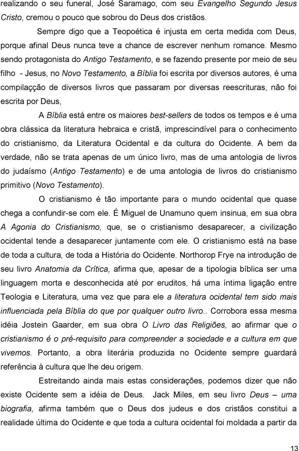 Mesmo sendo protagonista do Antigo Testamento, e se fazendo presente por meio de seu filho - Jesus, no Novo Testamento, a Bíblia foi escrita por diversos autores, é uma compilaçção de diversos livros