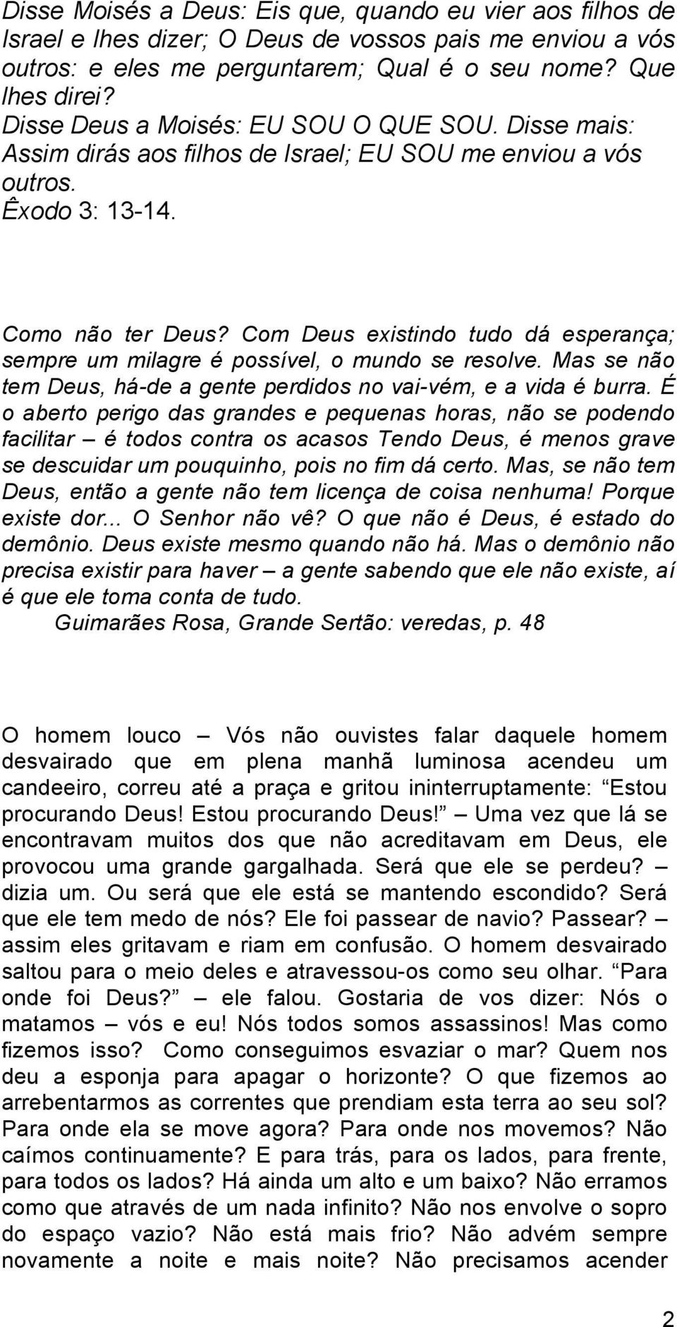 Com Deus existindo tudo dá esperança; sempre um milagre é possível, o mundo se resolve. Mas se não tem Deus, há-de a gente perdidos no vai-vém, e a vida é burra.