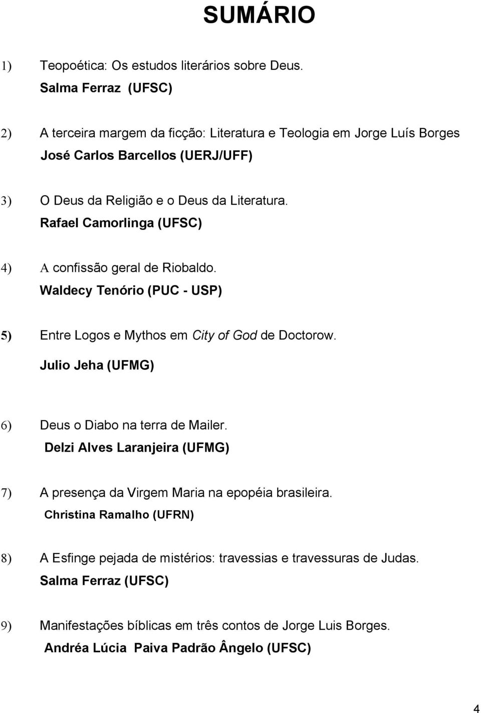 Rafael Camorlinga (UFSC) 4) A confissão geral de Riobaldo. Waldecy Tenório (PUC - USP) 5) Entre Logos e Mythos em City of God de Doctorow.