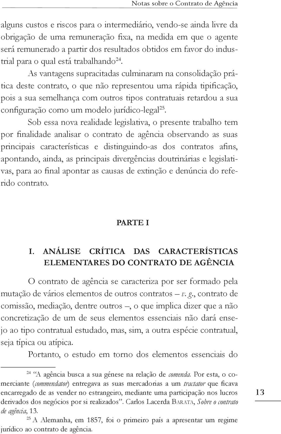 As vantagens supracitadas culminaram na consolidação prática deste contrato, o que não representou uma rápida tipificação, pois a sua semelhança com outros tipos contratuais retardou a sua