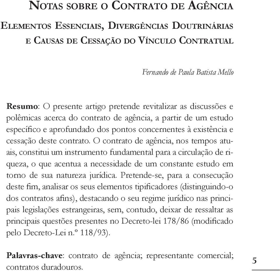 O contrato de agência, nos tempos atuais, constitui um instrumento fundamental para a circulação de riqueza, o que acentua a necessidade de um constante estudo em torno de sua natureza jurídica.