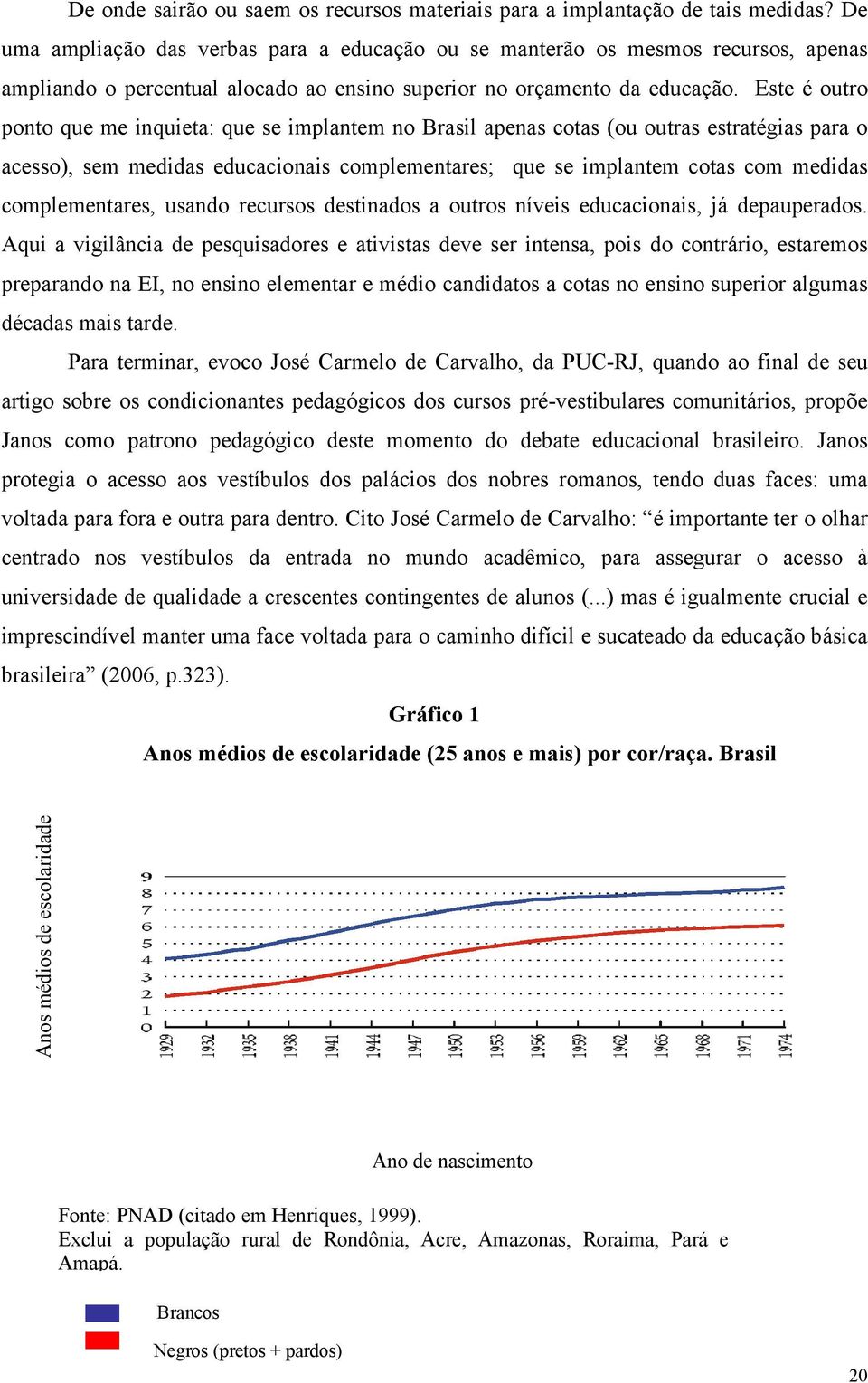 Este é outro ponto que me inquieta: que se implantem no Brasil apenas cotas (ou outras estratégias para o acesso), sem medidas educacionais complementares; que se implantem cotas com medidas