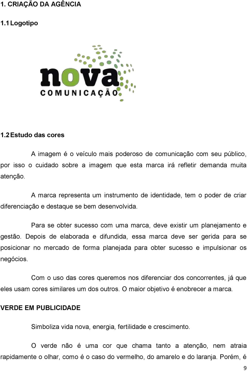 A marca representa um instrumento de identidade, tem o poder de criar diferenciação e destaque se bem desenvolvida. Para se obter sucesso com uma marca, deve existir um planejamento e gestão.