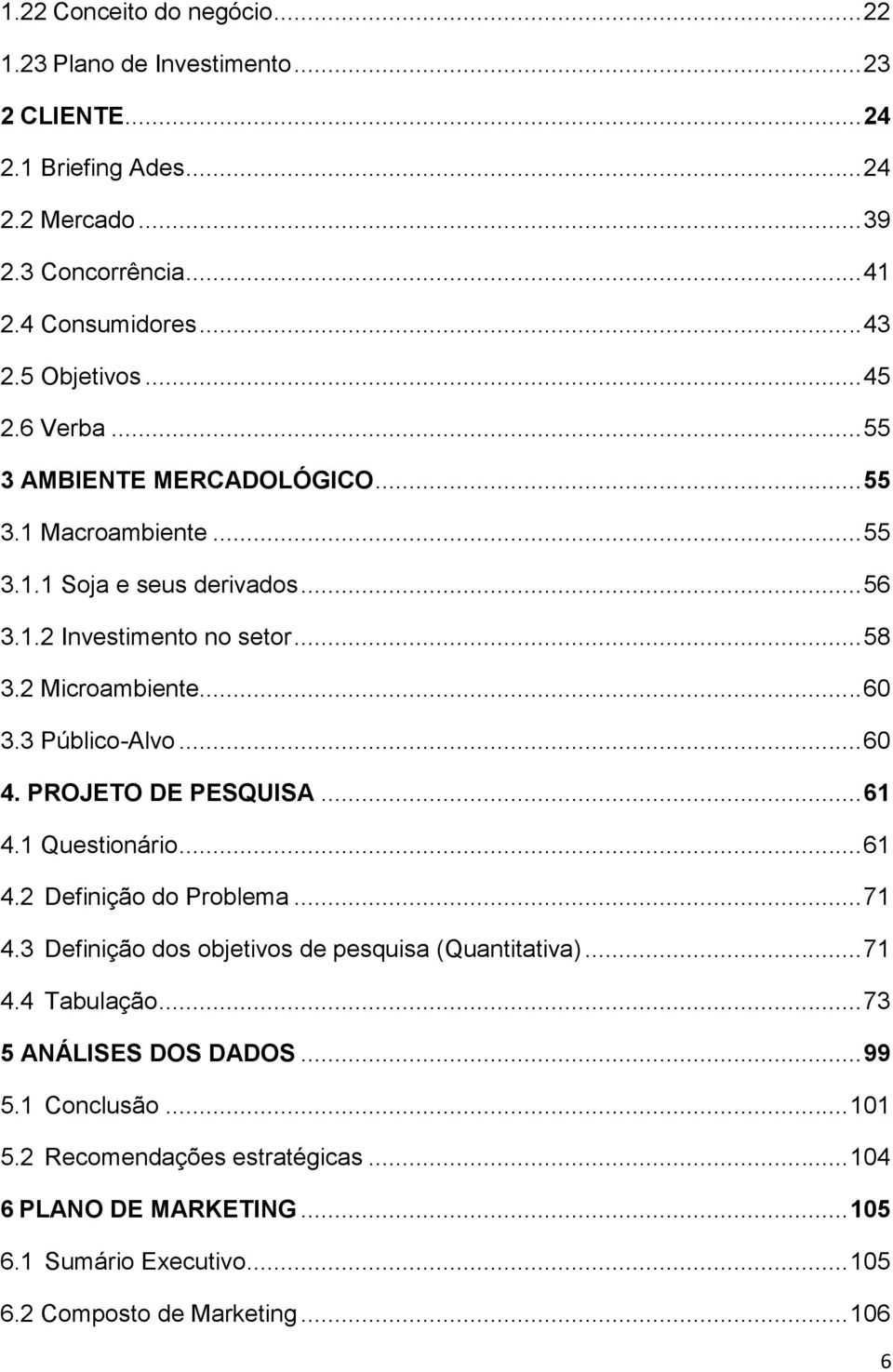 .. 60 3.3 Público-Alvo... 60 4. PROJETO DE PESQUISA... 61 4.1 Questionário... 61 4.2 Definição do Problema... 71 4.3 Definição dos objetivos de pesquisa (Quantitativa)... 71 4.4 Tabulação.