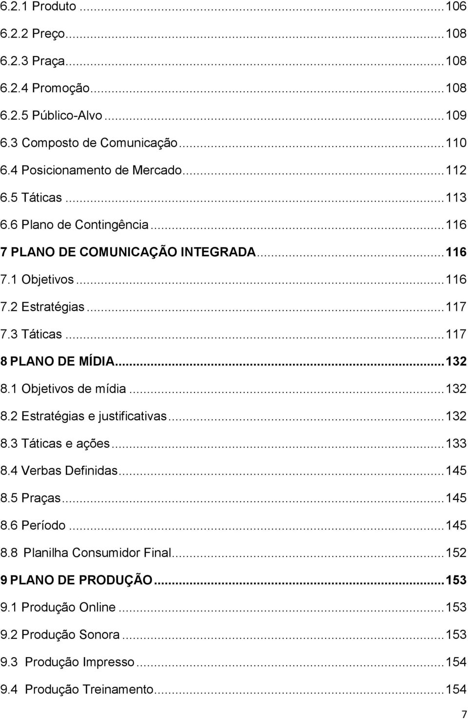 .. 117 8 PLANO DE MÍDIA... 132 8.1 Objetivos de mídia... 132 8.2 Estratégias e justificativas... 132 8.3 Táticas e ações... 133 8.4 Verbas Definidas... 145 8.5 Praças... 145 8.6 Período.