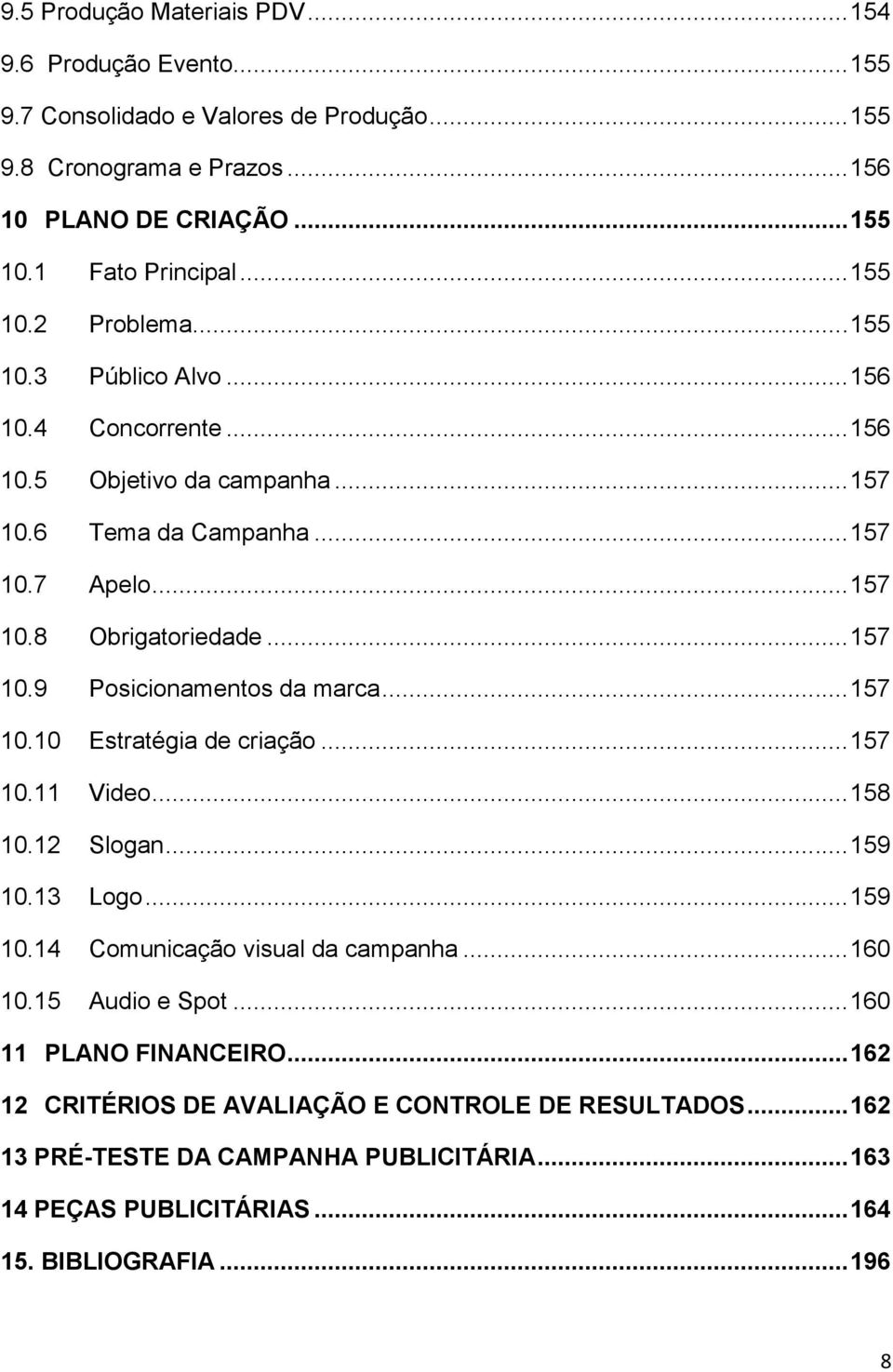 .. 157 10.10 Estratégia de criação... 157 10.11 Video... 158 10.12 Slogan... 159 10.13 Logo... 159 10.14 Comunicação visual da campanha... 160 10.15 Audio e Spot... 160 11 PLANO FINANCEIRO.