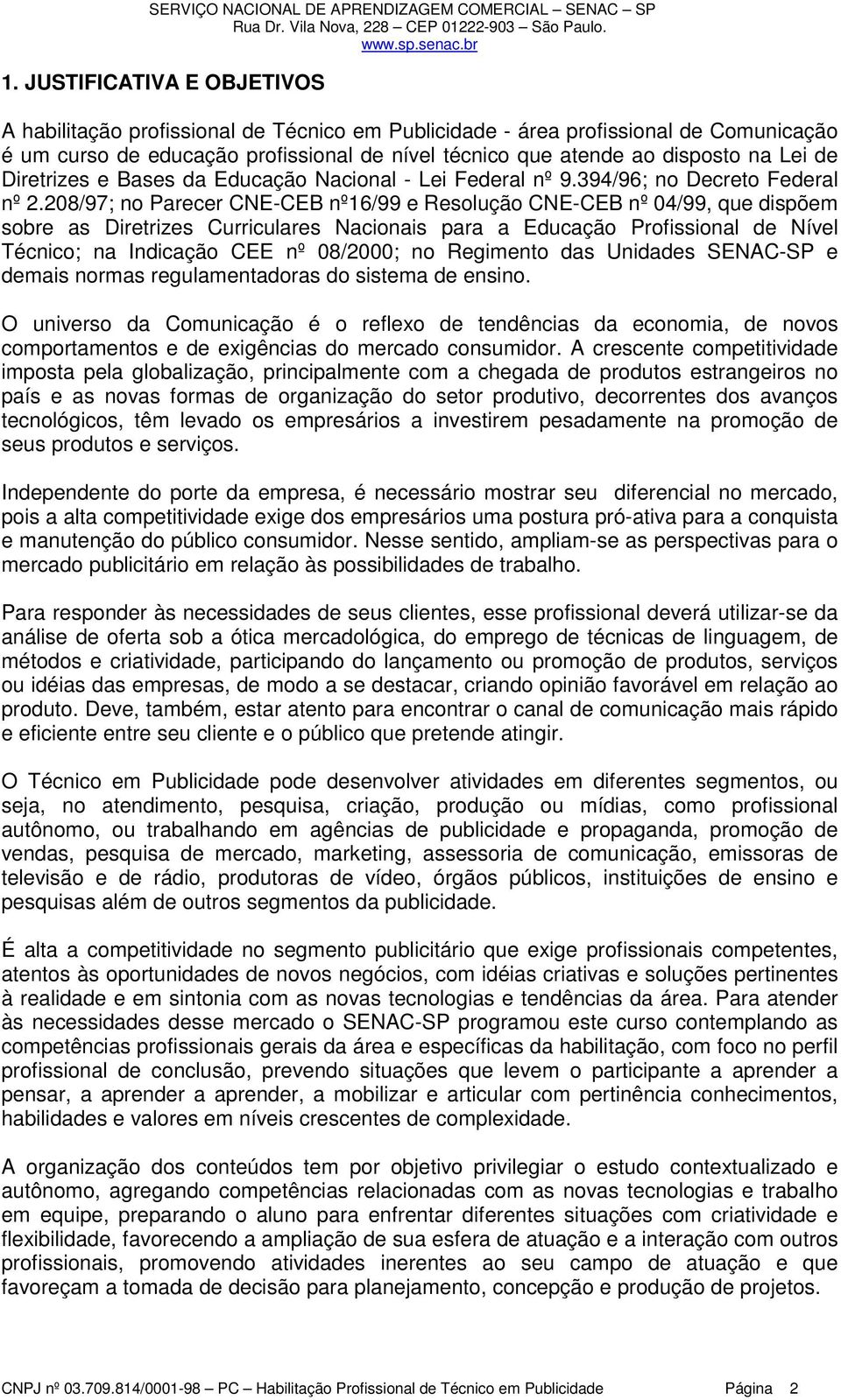 208/97; no Parecer CNE-CEB nº16/99 e Resolução CNE-CEB nº 04/99, que dispõem sobre as Diretrizes Curriculares Nacionais para a Educação Profissional de Nível Técnico; na Indicação CEE nº 08/2000; no