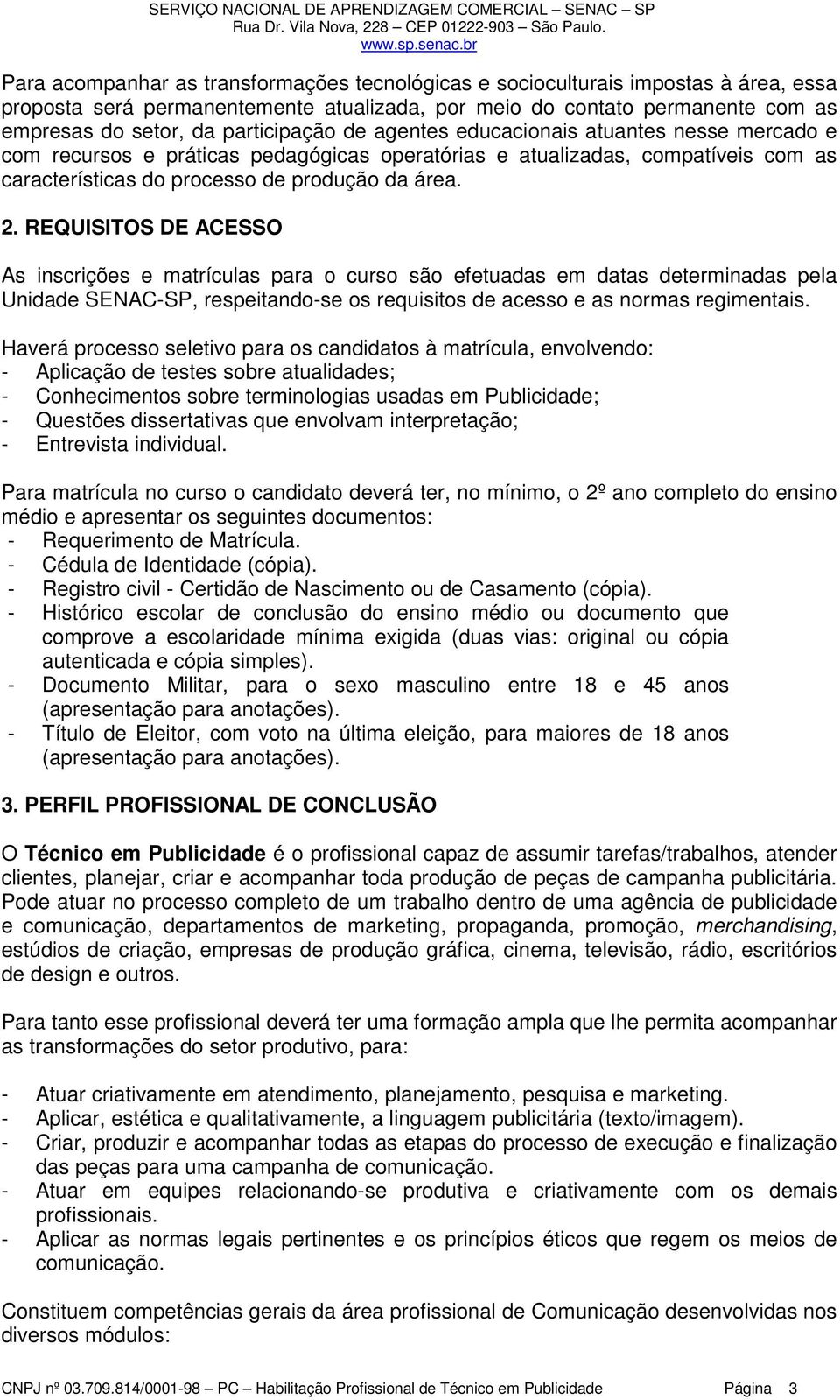 REQUISITOS DE ACESSO As inscrições e matrículas para o curso são efetuadas em datas determinadas pela Unidade SENAC-SP, respeitando-se os requisitos de acesso e as normas regimentais.