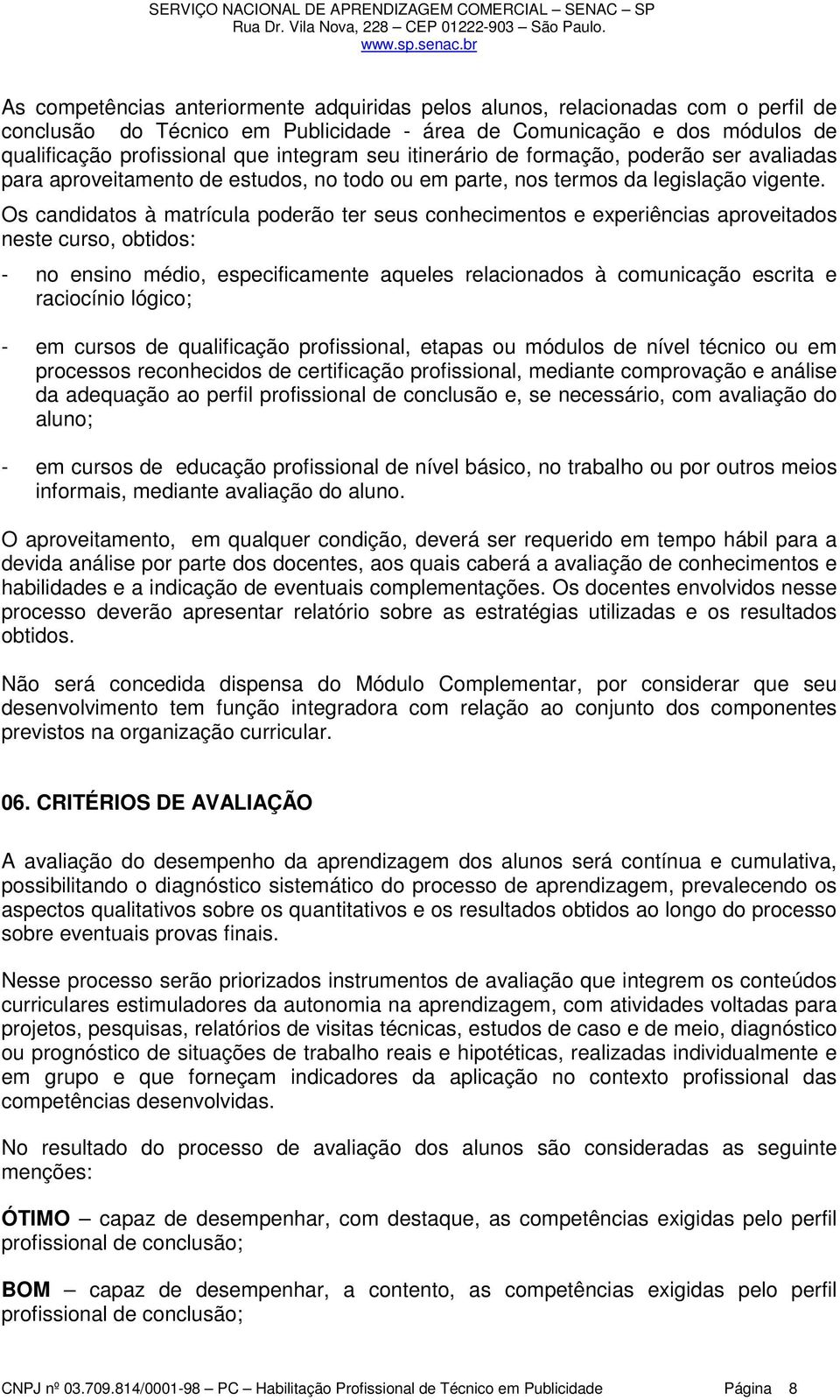 Os candidatos à matrícula poderão ter seus conhecimentos e experiências aproveitados neste curso, obtidos: - no ensino médio, especificamente aqueles relacionados à comunicação escrita e raciocínio