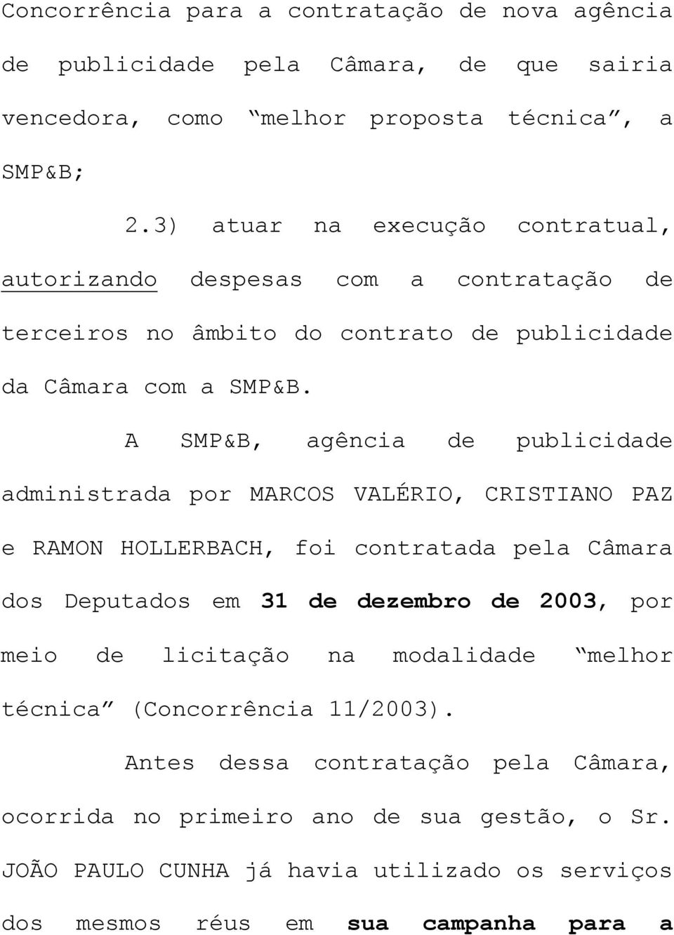 A SMP&B, agência de publicidade administrada por MARCOS VALÉRIO, CRISTIANO PAZ e RAMON HOLLERBACH, foi contratada pela Câmara dos Deputados em 31 de dezembro de 2003, por