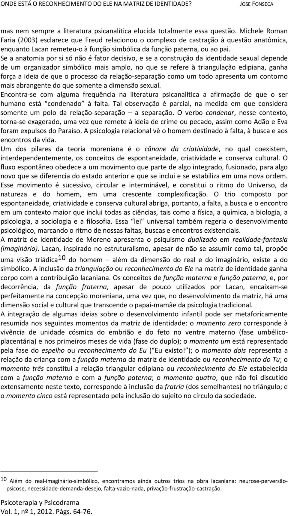 Se a anatomia por si só não é fator decisivo, e se a construção da identidade sexual depende de um organizador simbólico mais amplo, no que se refere à triangulação edipiana, ganha força a ideia de