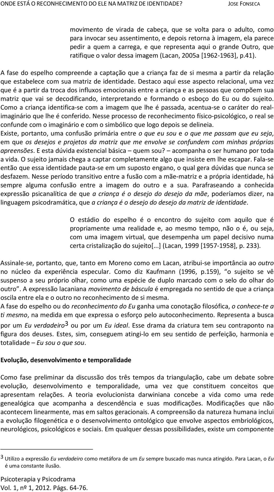 Destaco aqui esse aspecto relacional, uma vez que é a partir da troca dos influxos emocionais entre a criança e as pessoas que compõem sua matriz que vai se decodificando, interpretando e formando o