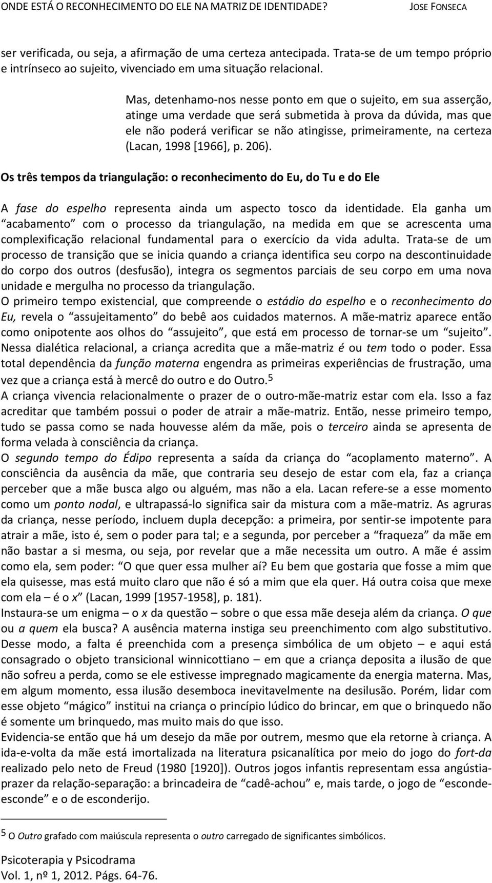 (Lacan, 1998 [1966], p. 206). Os três tempos da triangulação: o reconhecimento do Eu, do Tu e do Ele A fase do espelho representa ainda um aspecto tosco da identidade.