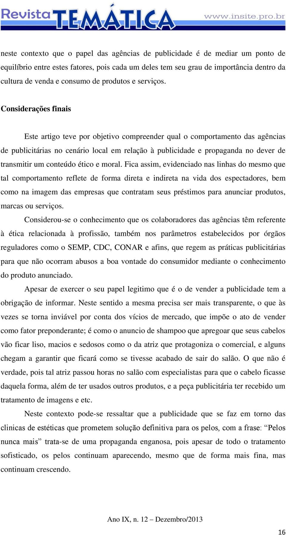 Considerações finais Este artigo teve por objetivo compreender qual o comportamento das agências de publicitárias no cenário local em relação à publicidade e propaganda no dever de transmitir um