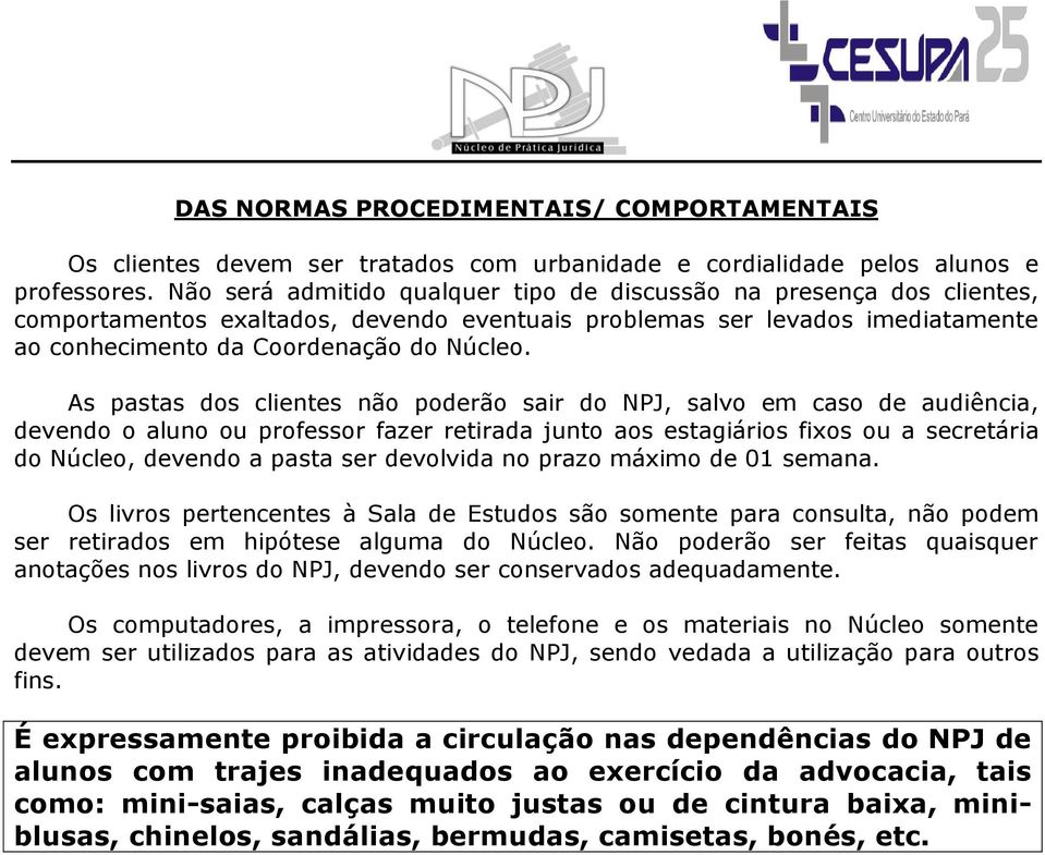 As pastas dos clientes não poderão sair do NPJ, salvo em caso de audiência, devendo o aluno ou professor fazer retirada junto aos estagiários fixos ou a secretária do Núcleo, devendo a pasta ser