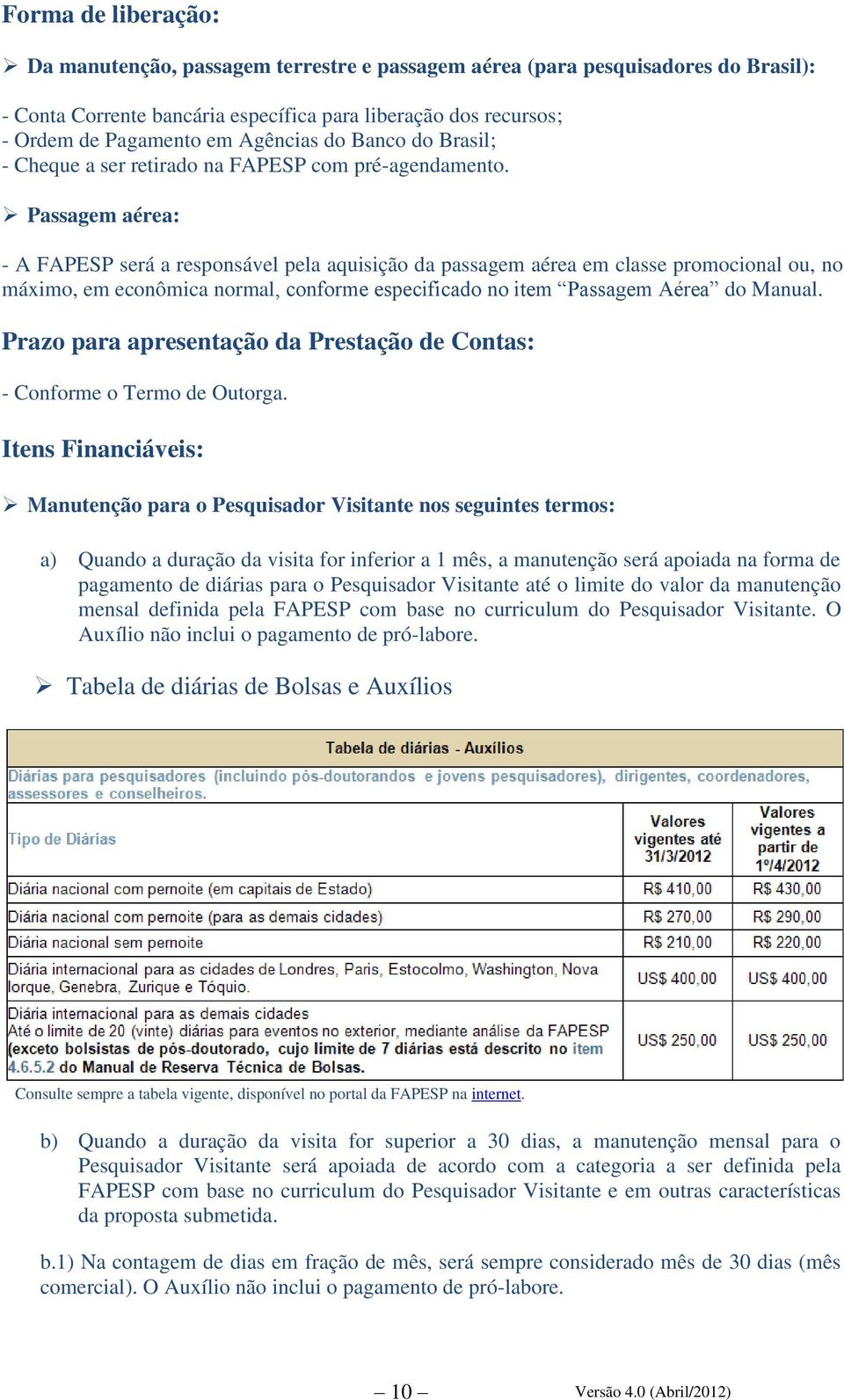 Passagem aérea: - A FAPESP será a responsável pela aquisição da passagem aérea em classe promocional ou, no máximo, em econômica normal, conforme especificado no item Passagem Aérea do Manual.