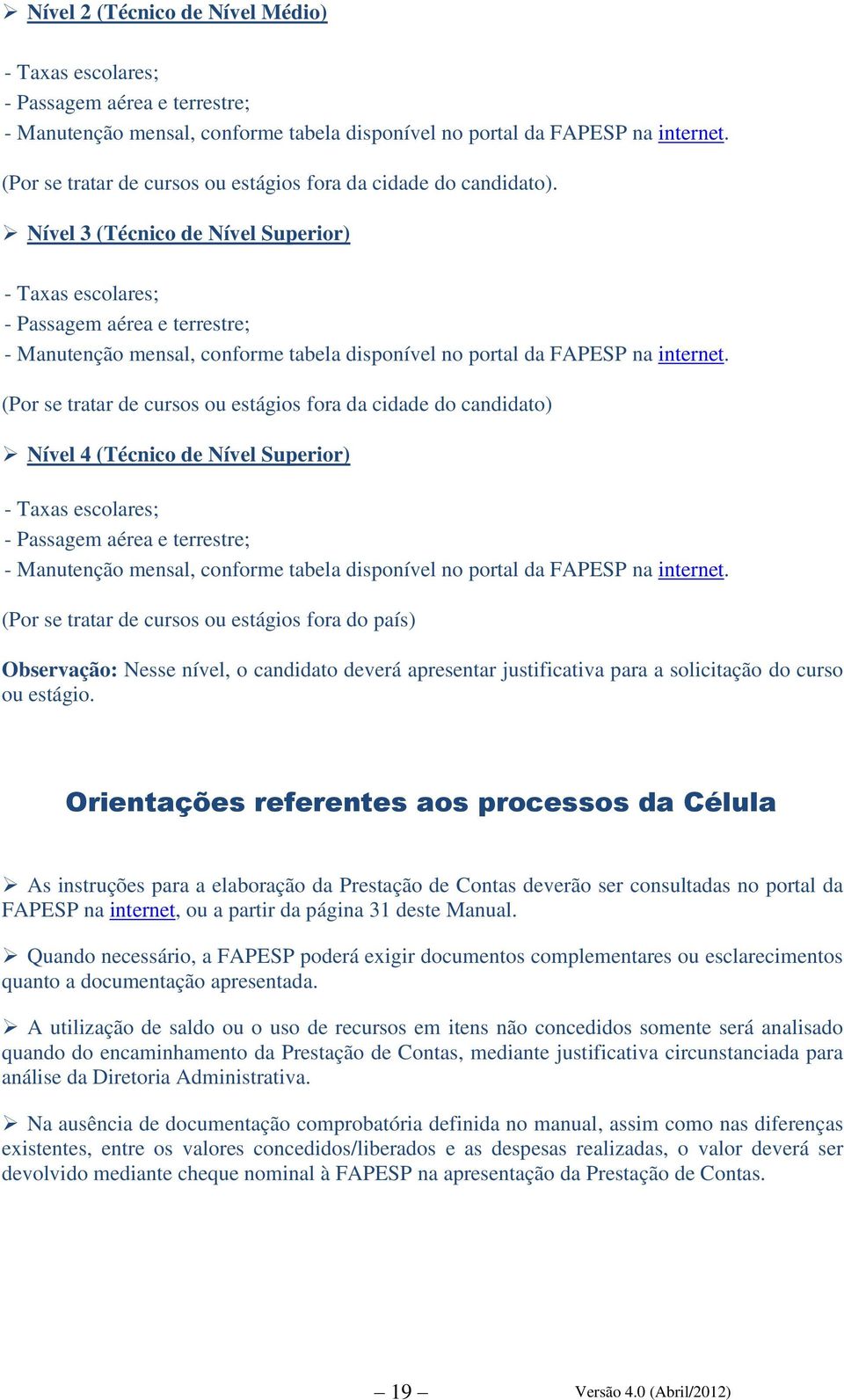 Nível 3 (Técnico de Nível Superior) - Taxas escolares; - Passagem aérea e terrestre; - Manutenção mensal, conforme tabela disponível no portal da FAPESP na internet.