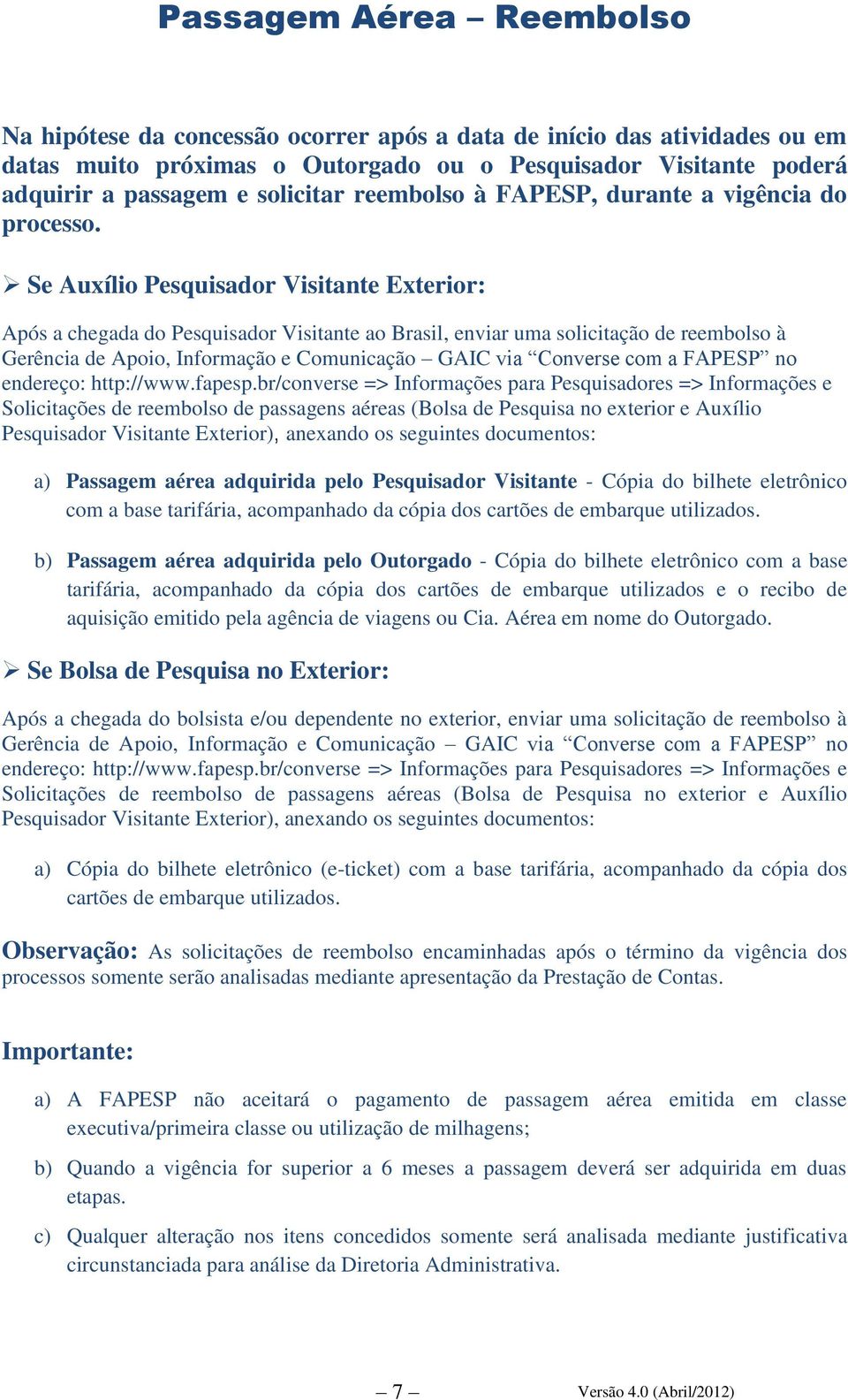 Se Auxílio Pesquisador Visitante Exterior: Após a chegada do Pesquisador Visitante ao Brasil, enviar uma solicitação de reembolso à Gerência de Apoio, Informação e Comunicação GAIC via Converse com a