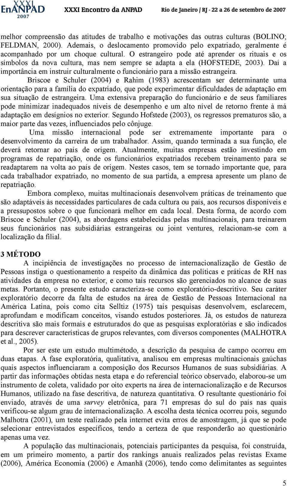 O estrangeiro pode até aprender os rituais e os símbolos da nova cultura, mas nem sempre se adapta a ela (HOFSTEDE, 2003).