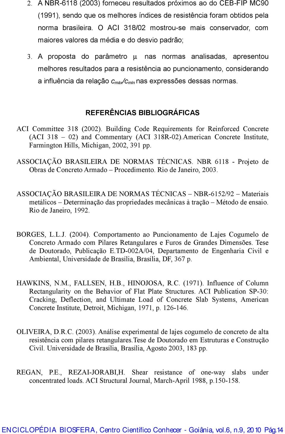 A proposta do parâmetro µ nas normas analisadas, apresentou melhores resultados para a resistência ao puncionamento, considerando a influência da relação c máx /c mín nas expressões dessas normas.