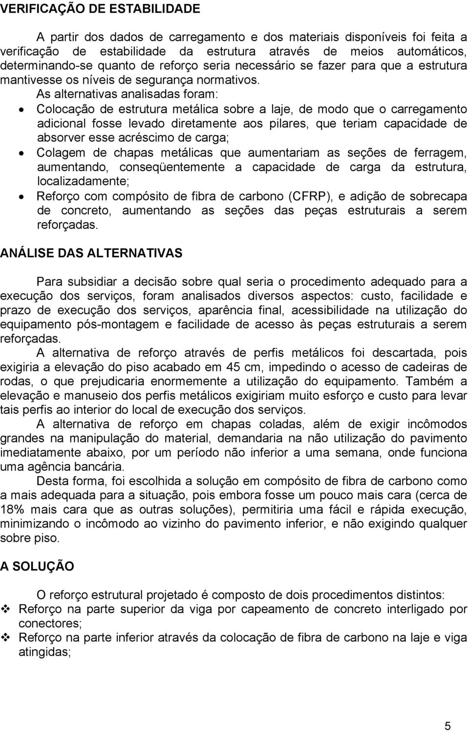 As alternativas analisadas foram: Colocação de estrutura metálica sobre a laje, de modo que o carregamento adicional fosse levado diretamente aos pilares, que teriam capacidade de absorver esse