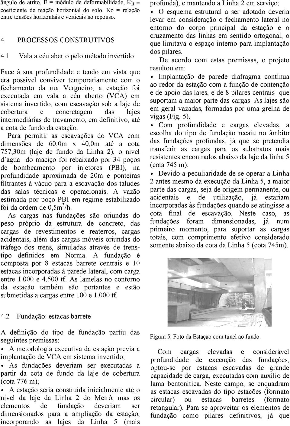 aberto (VCA) em sistema invertido, com escavação sob a laje de cobertura e concretagem das lajes intermediárias de travamento, em definitivo, até a cota de fundo da estação.