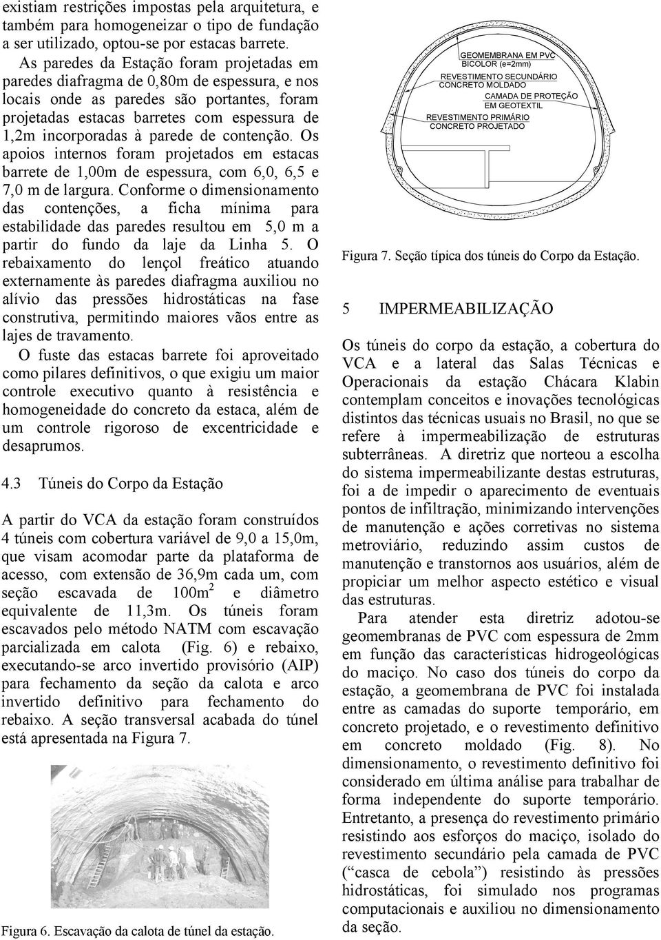 parede de contenção. Os apoios internos foram projetados em estacas barrete de 1,00m de espessura, com 6,0, 6,5 e 7,0 m de largura.