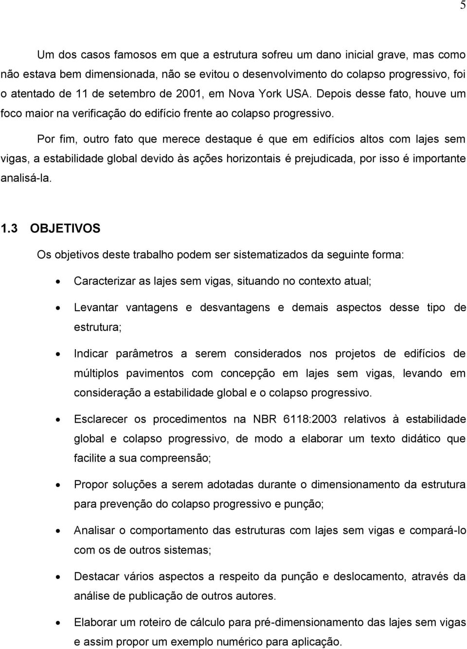 Por fim, outro fato que merece destaque é que em edifícios altos com lajes sem vigas, a estabilidade global devido às ações horizontais é prejudicada, por isso é importante analisá-la. 1.